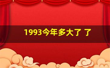 1993今年多大了 了